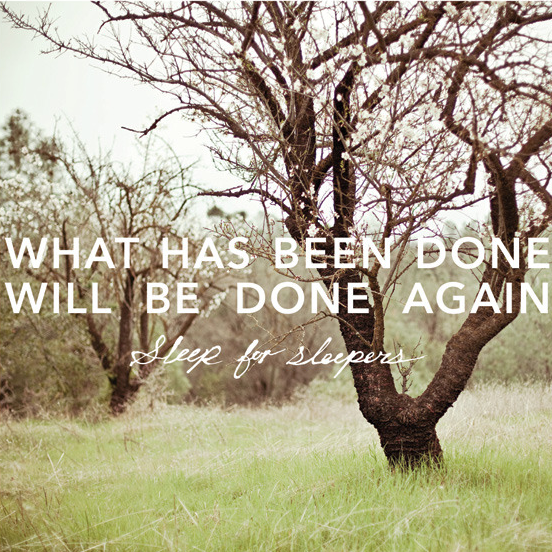 What Has Been Done Will Be Done Again