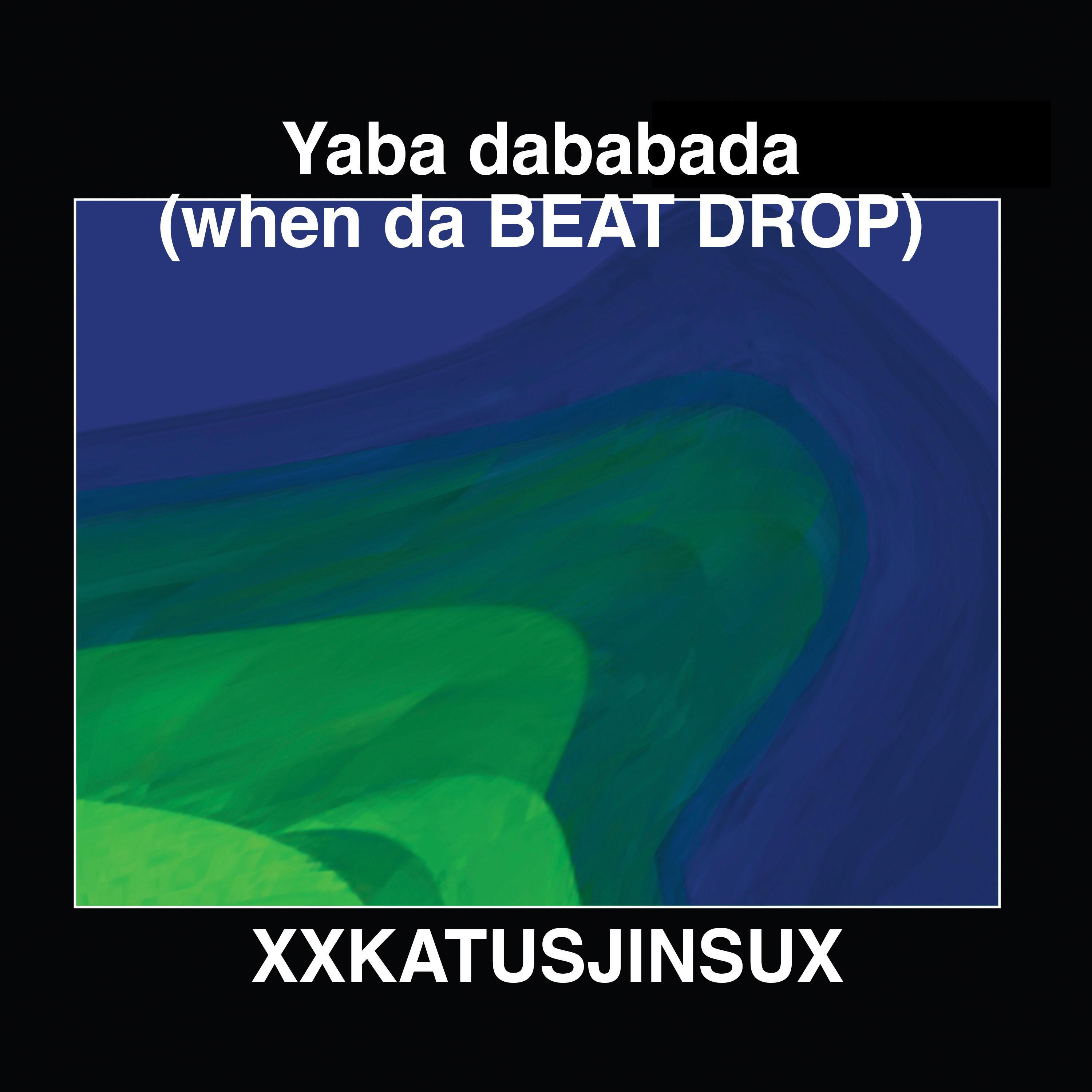 XXKATUSJINSUX - Yaba dababada (when da BEAT DROP)