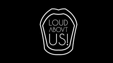 LOUD ABOVT US!