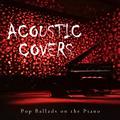 Acoustic Covers: Pop Ballads on the Piano