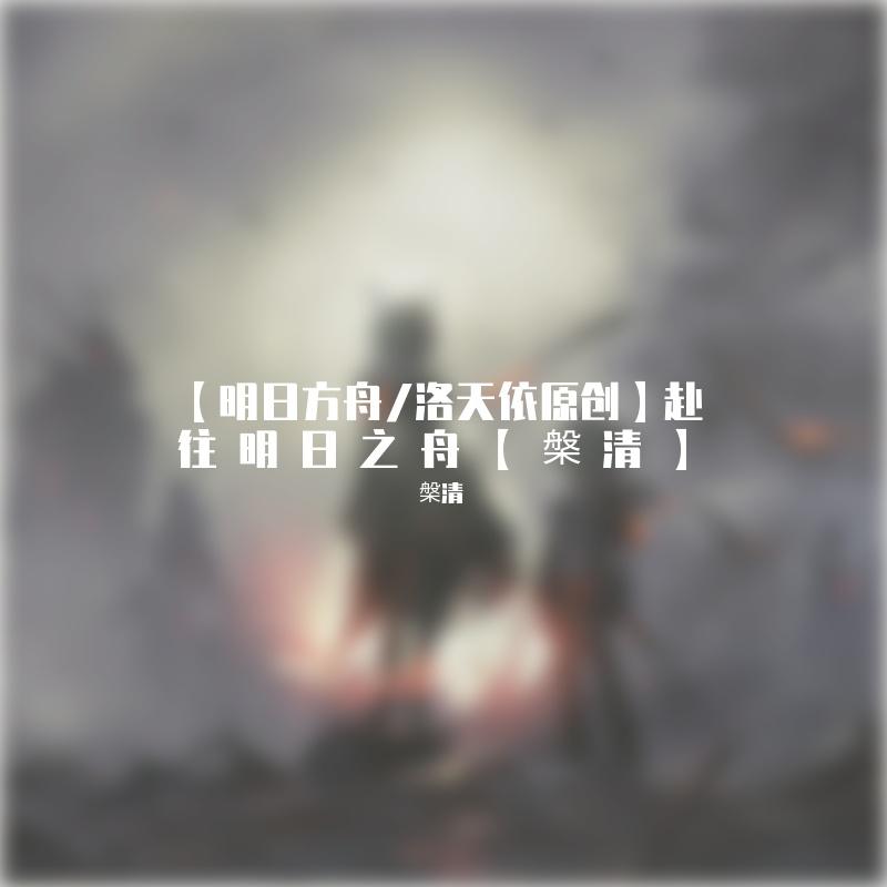 【明日方舟/洛天依原创】赴往明日之舟【槃清】