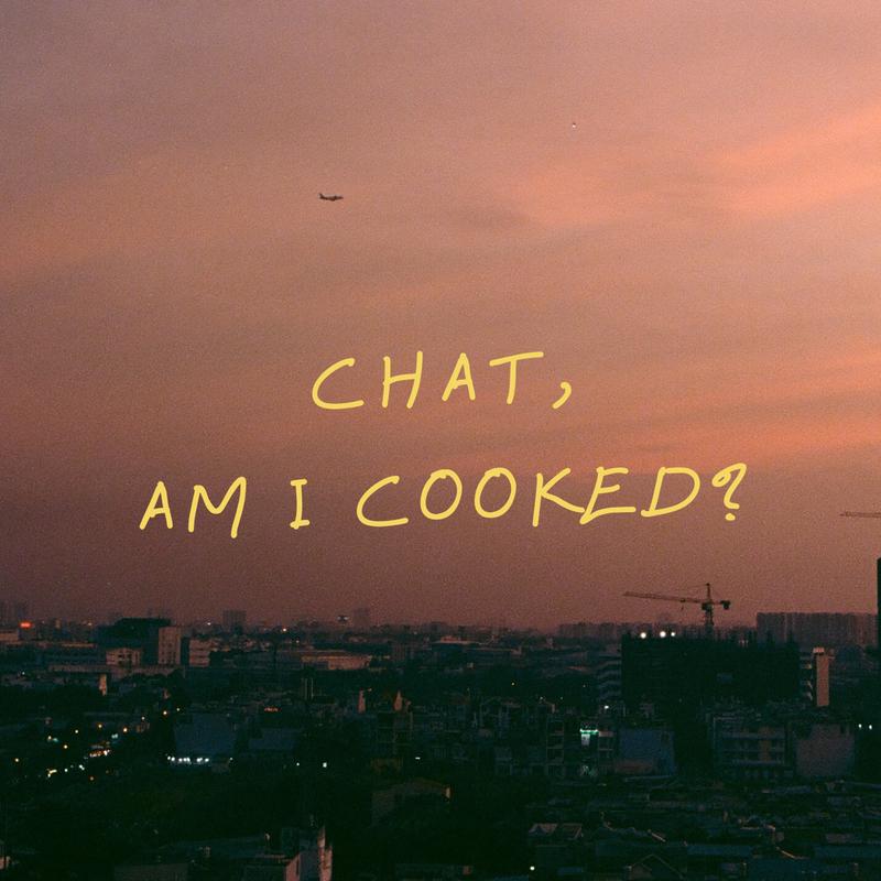 chat, am i cooked?