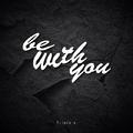 Be with you