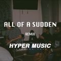 All Of A Sudden - HYPER MUSIC remix