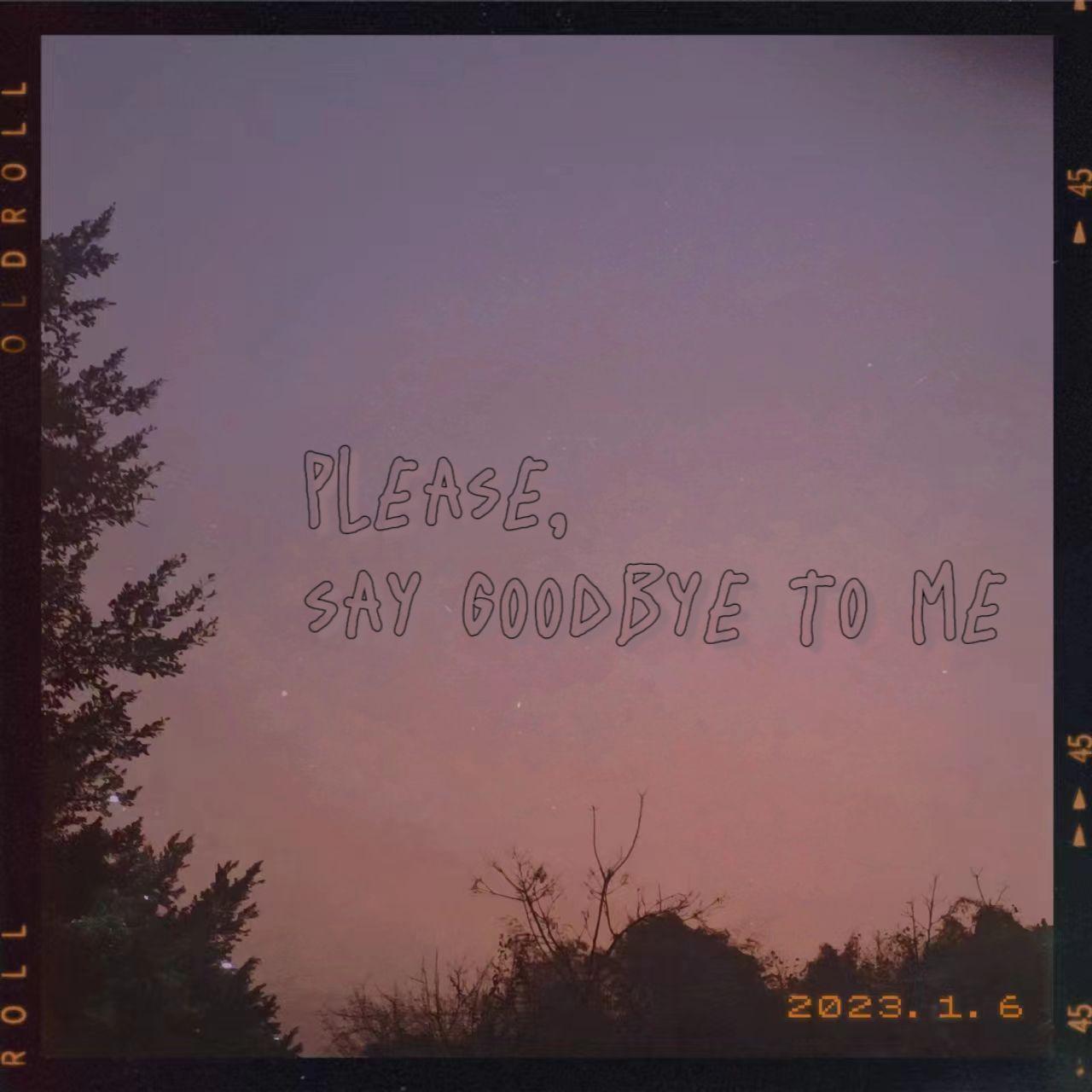 please, say goodbye to me.