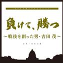 NHK土曜ドラマスペシャル「負けて、勝つ ~戦後を創った男・吉田茂」オリジナルサウンドトラック专辑