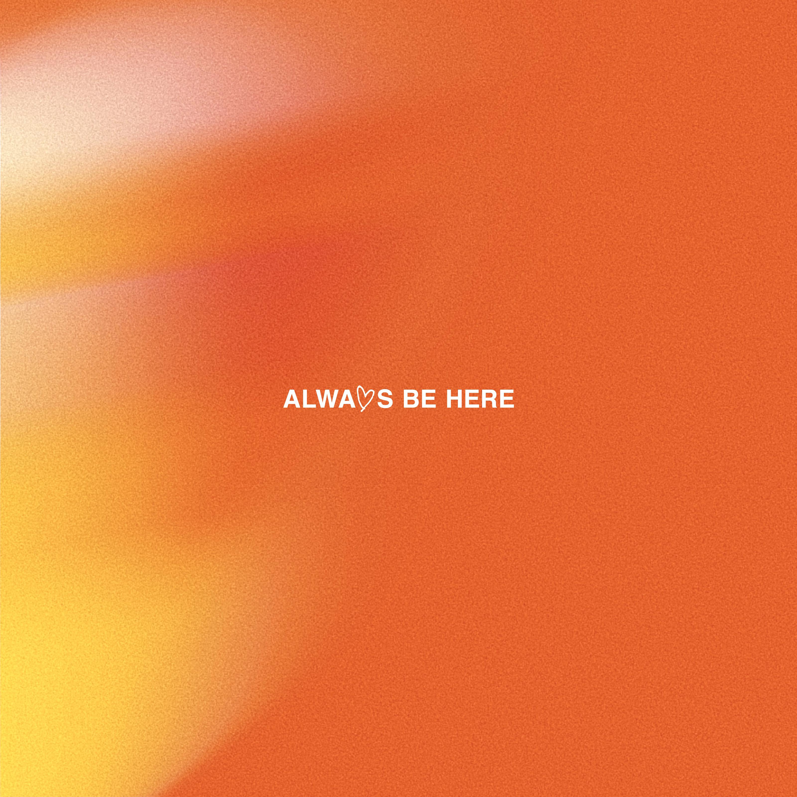ALWAYS BE HERE