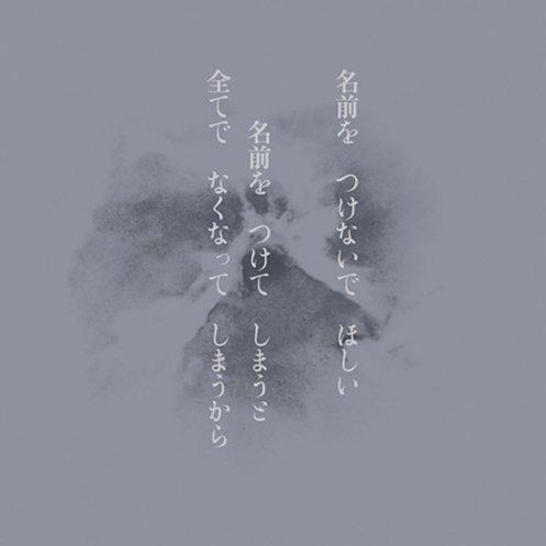 名前を つけないで ほしい 名前を つけて しまうと 全てで なくなって しまうから