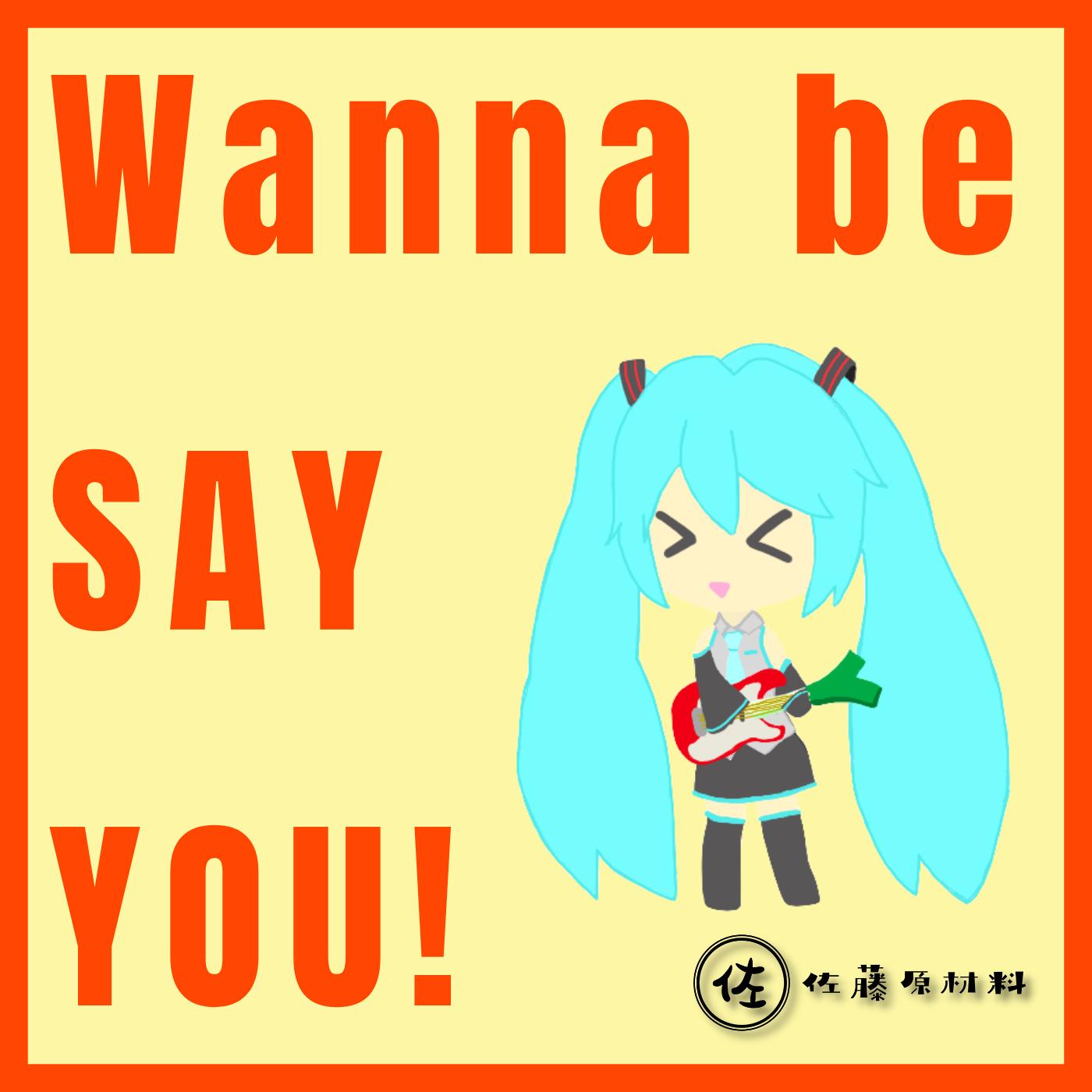 Wanna be SAY YOU!