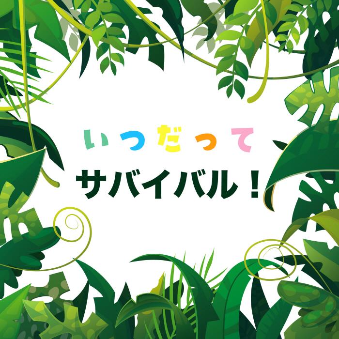 いつだってサバイバル！