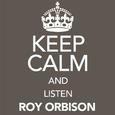 Keep Calm and Listen Roy Orbison