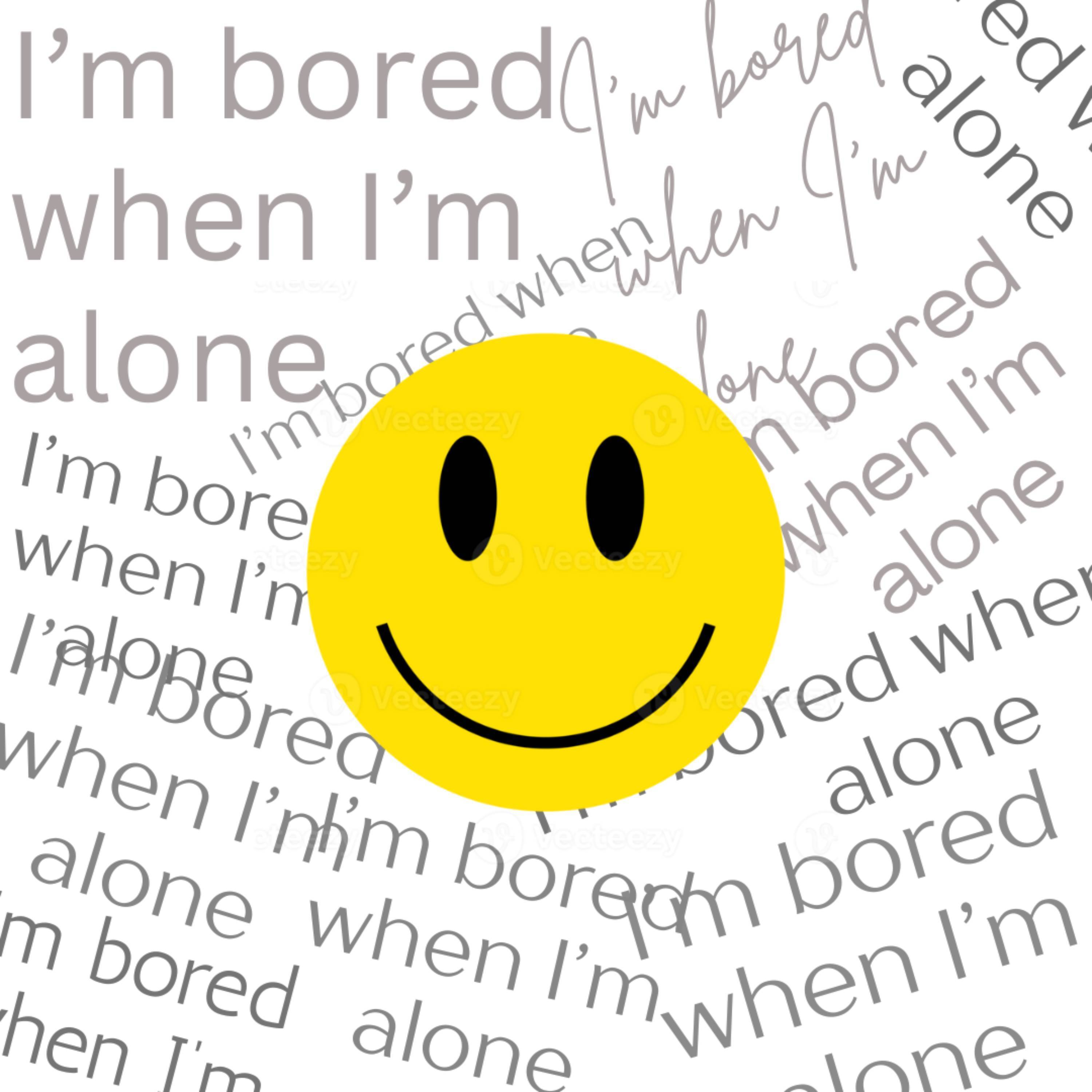 I'm bored when I'm alone