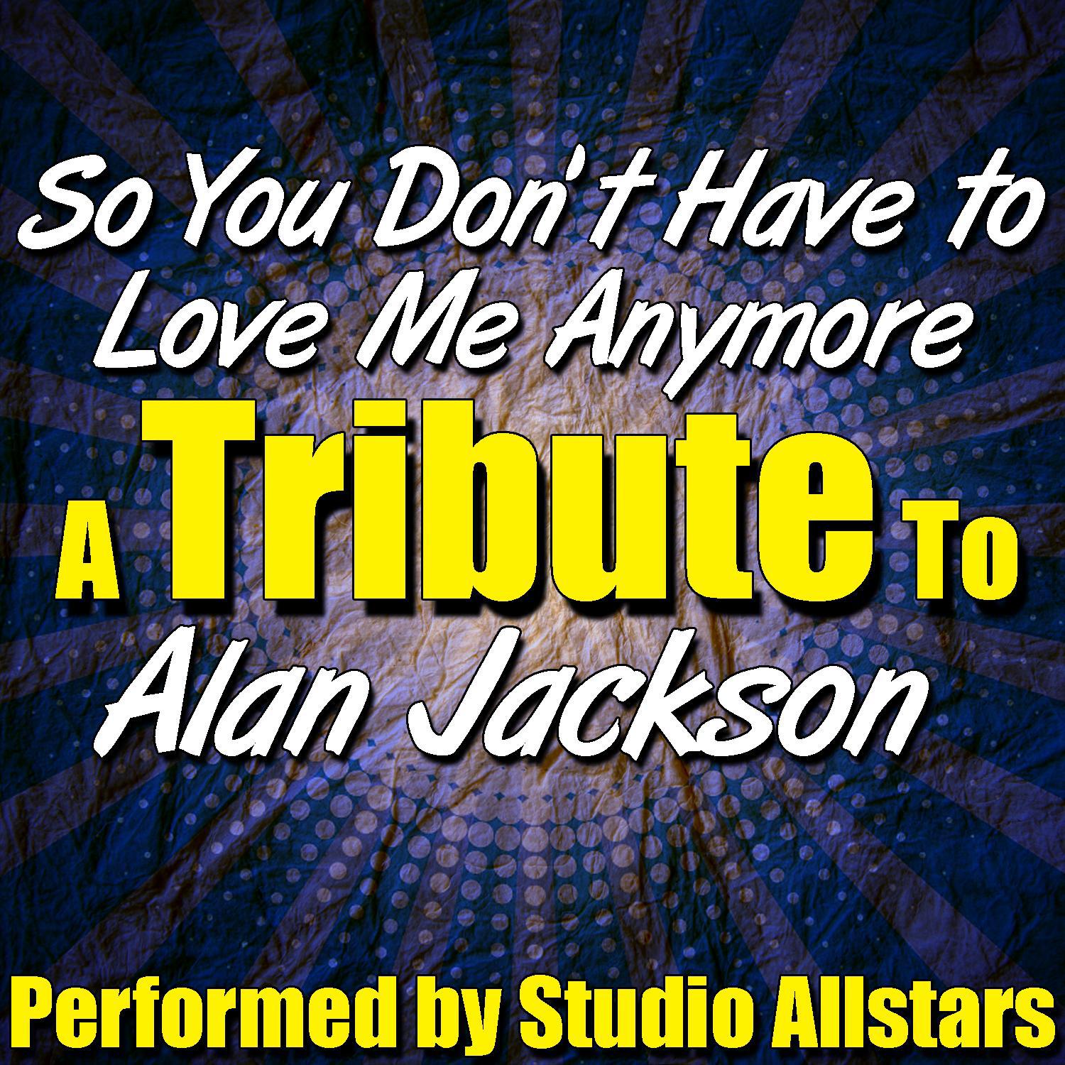 So You Don't Have to Love Me Anymore (A Tribute to Alan Jackson) - Single专辑