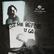 kiss me before u go.