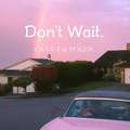 Don't wait