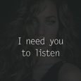 I need you to listen