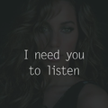 I need you to listen