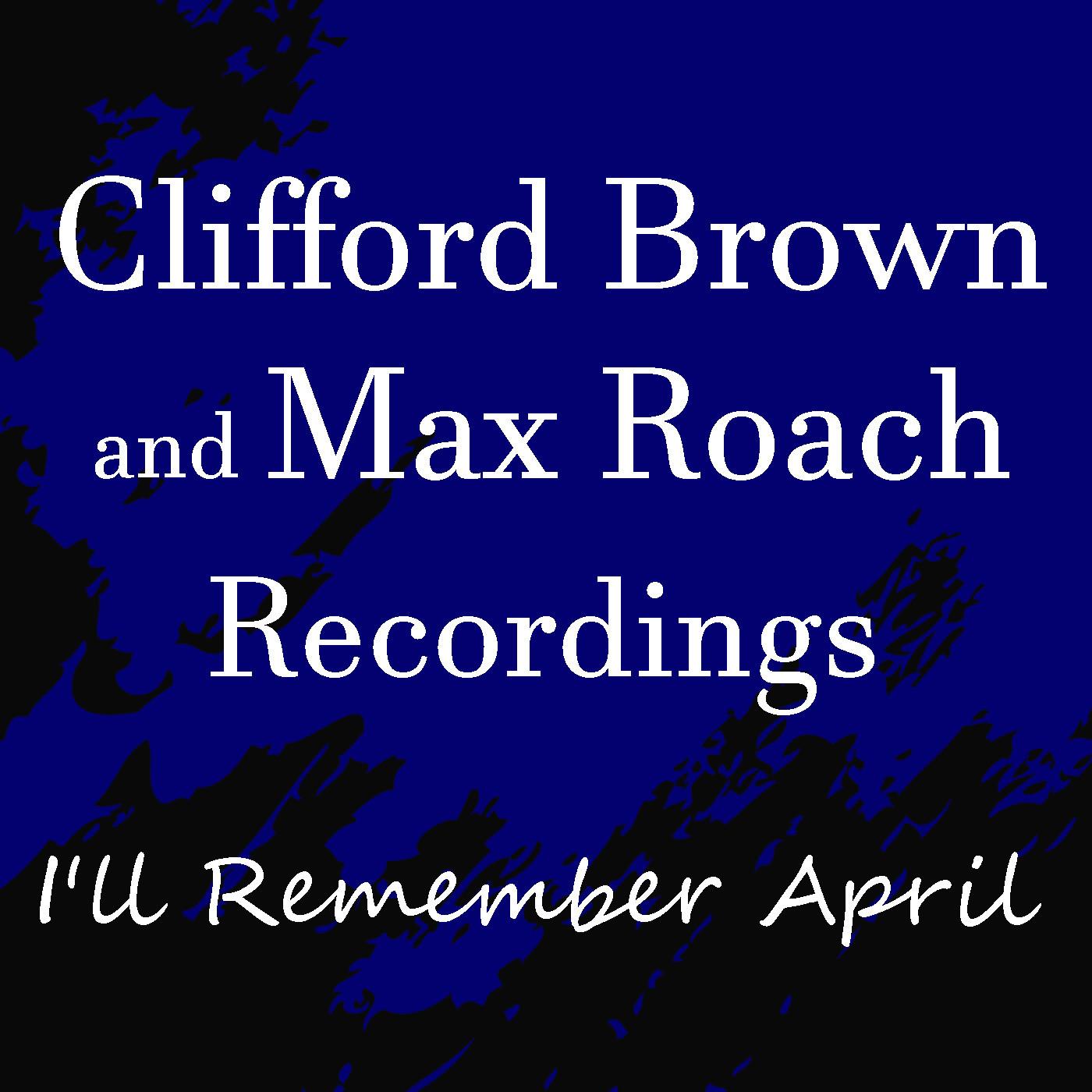 I'll Remember April Clifford Brown & Max Roach Recordings
