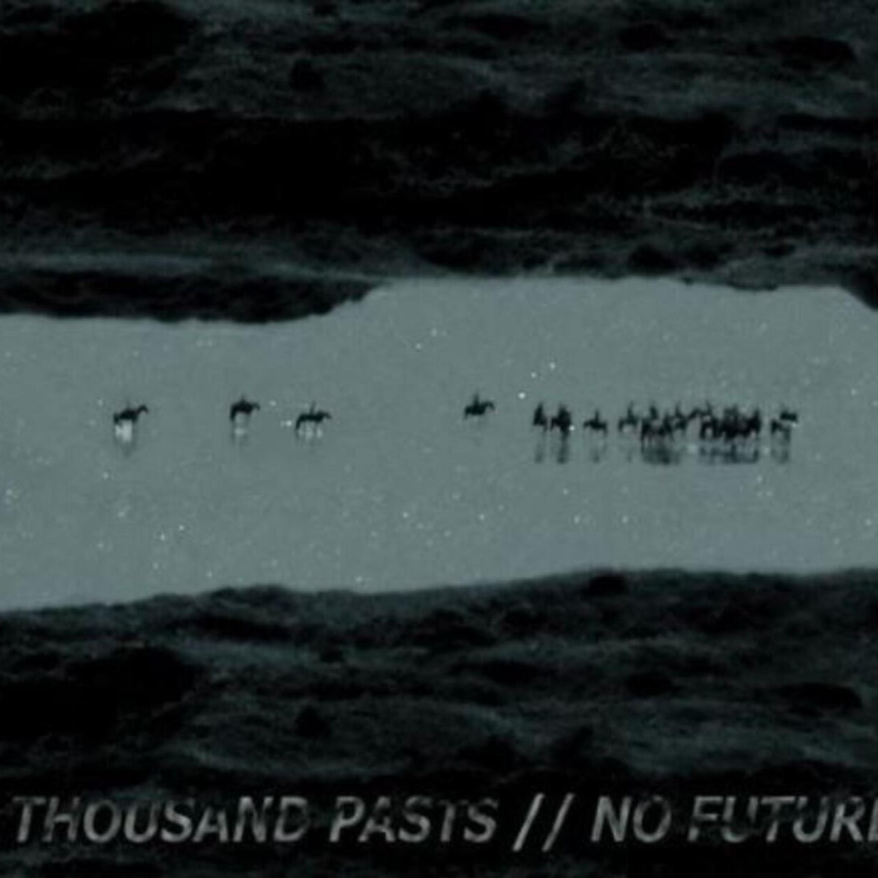 A THOUSAND PASTS // NO FUTURE