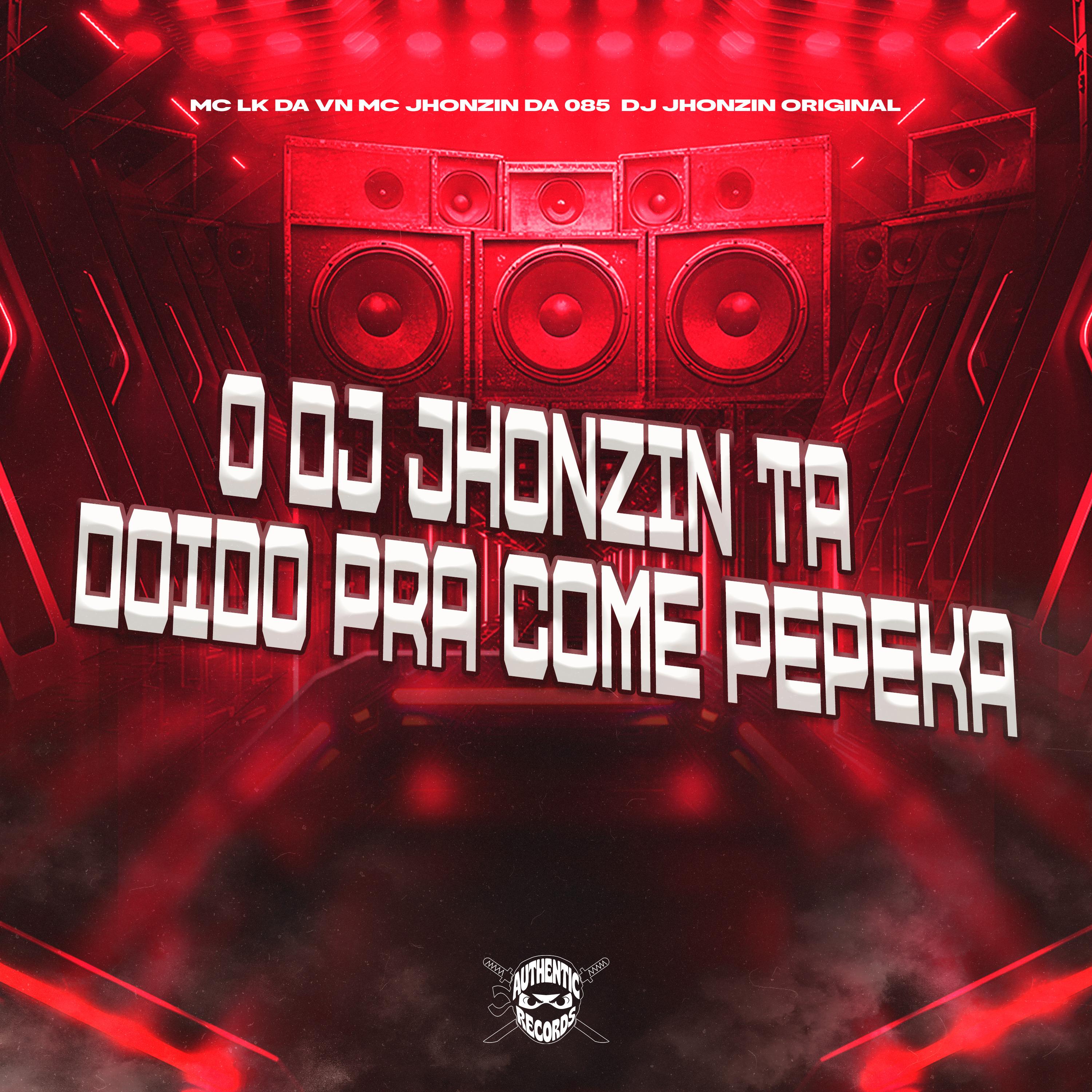 O Dj Jhonzin Ta Doido pra Come Pepeka
