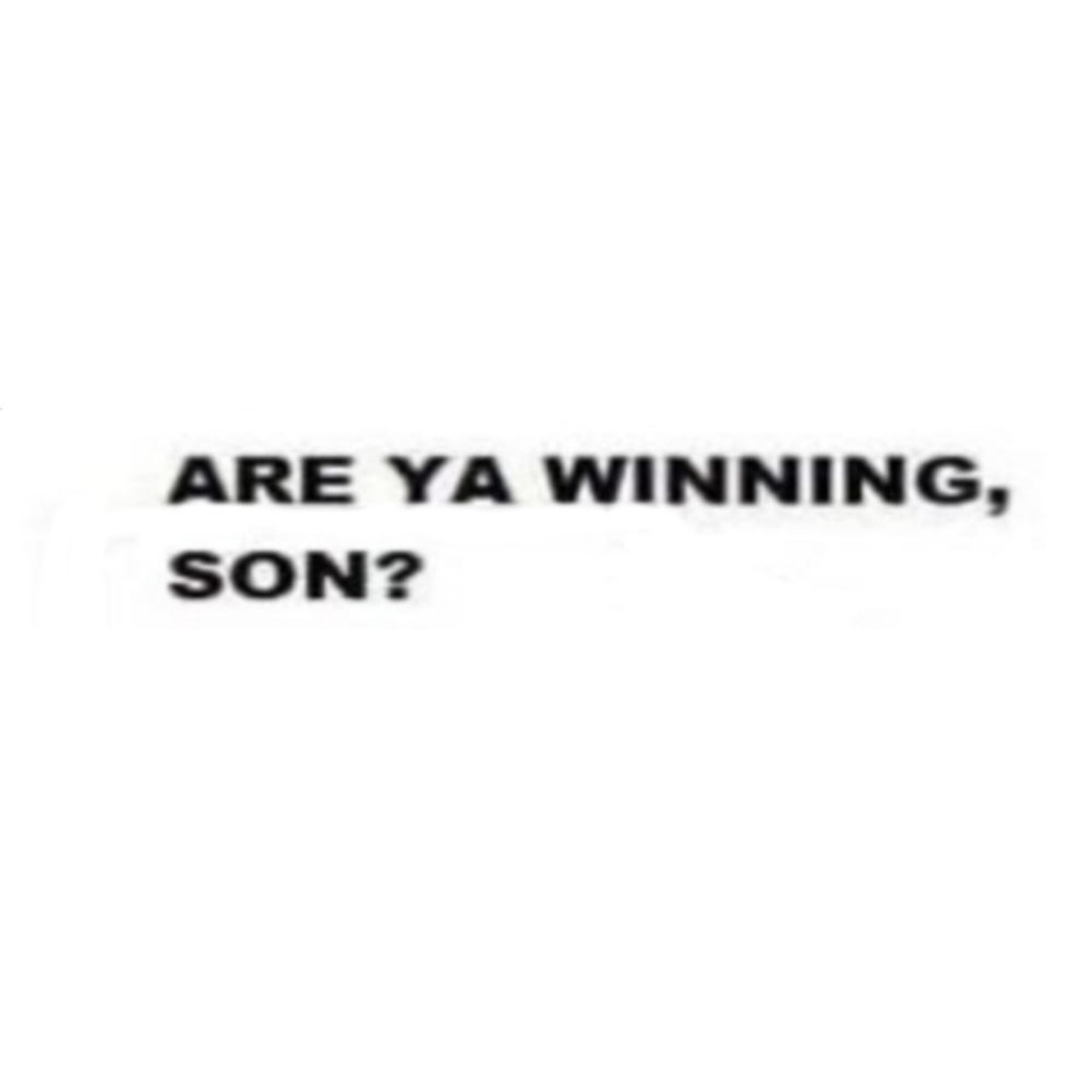 Are You Winning Son?