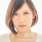 I believe 2016 ver. (from「THIS IS ME~絢香 10th anniversary BEST~」)