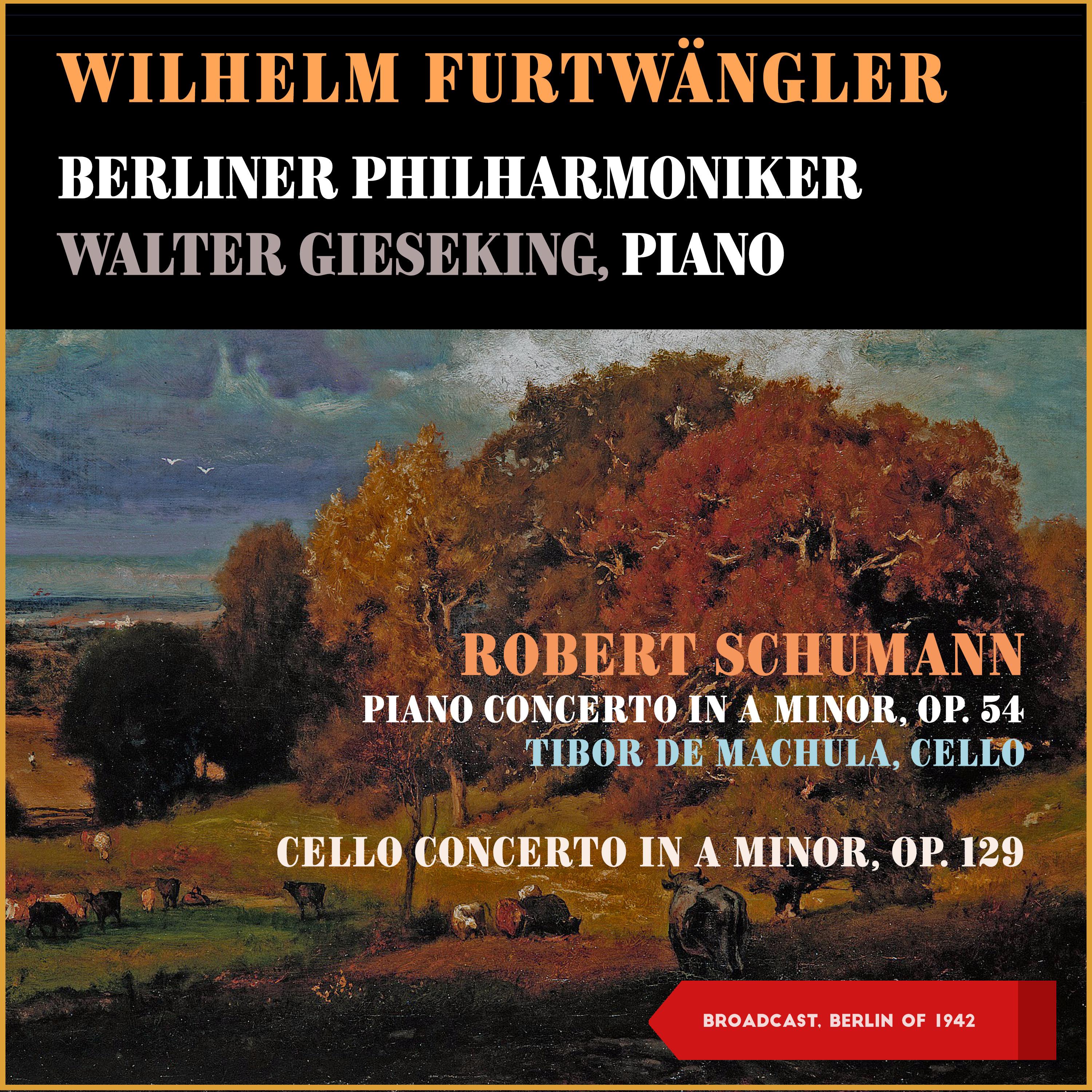 Robert Schumann: Piano Concerto in a Minor, Op. 54 - Cello Concerto in a Minor, Op. 129 (Broadcast, Berlin 1942)