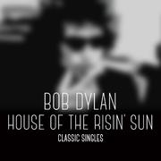 Bob Dylan - House of the Risin' Sun - Classic Singles