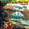 Contemporary American Composers: Malcolm Arnold "The Bridge on the River Kwai" and Other Works专辑