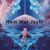 Aashish Raj - Ham Mar Jayti