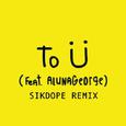 To Ü (Sikdope Remix)