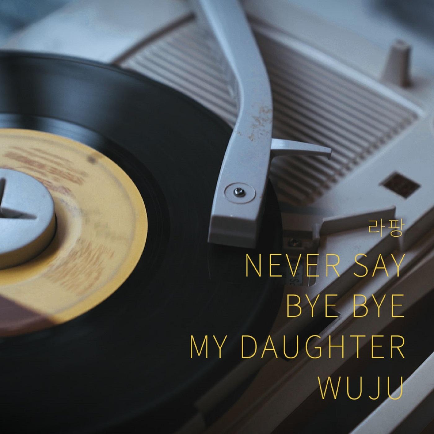 NEVERSAY BYEBYE MY DAUGHTER WUZU