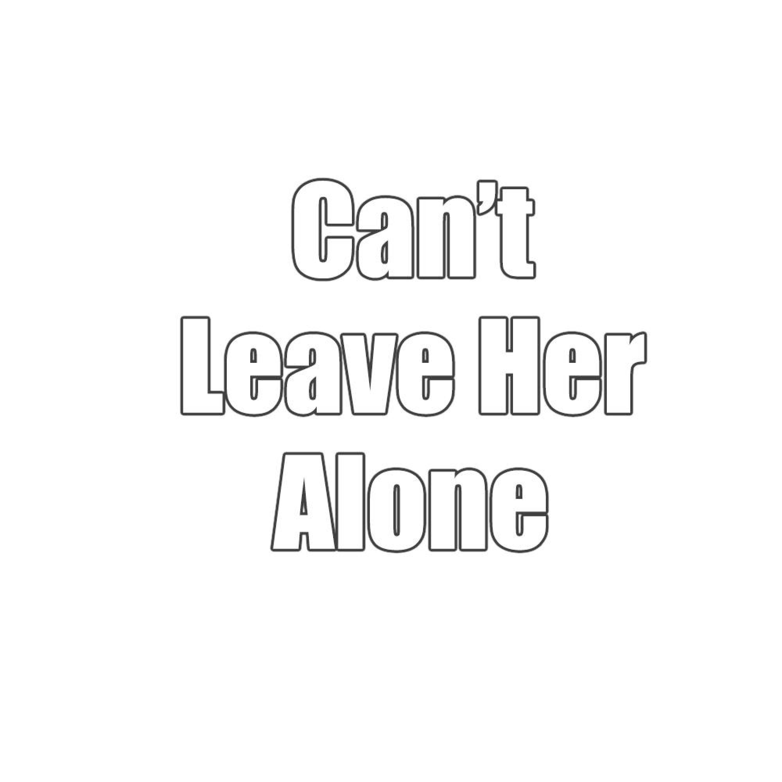 Can't Leave Her Alone