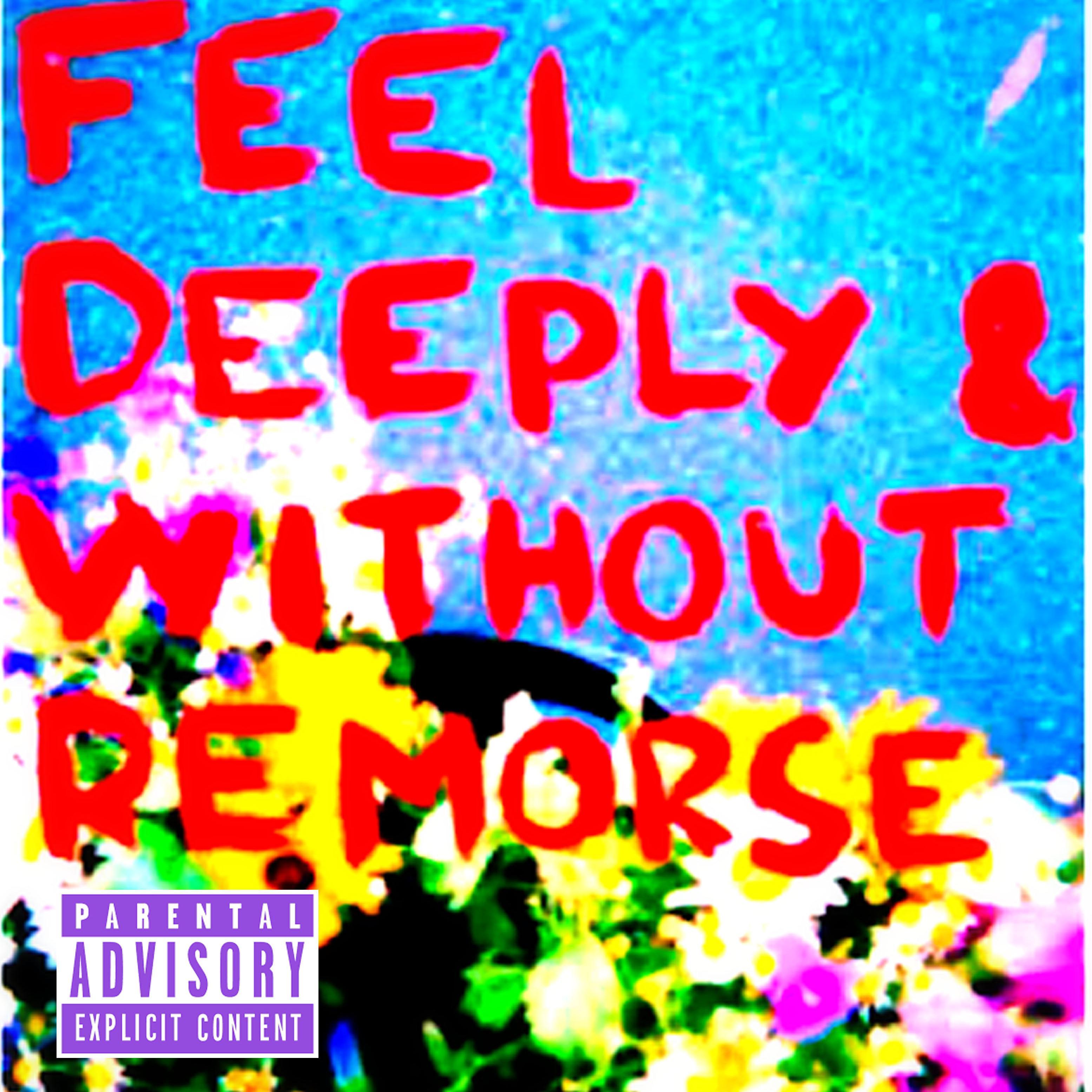 feel deeply & without remorse