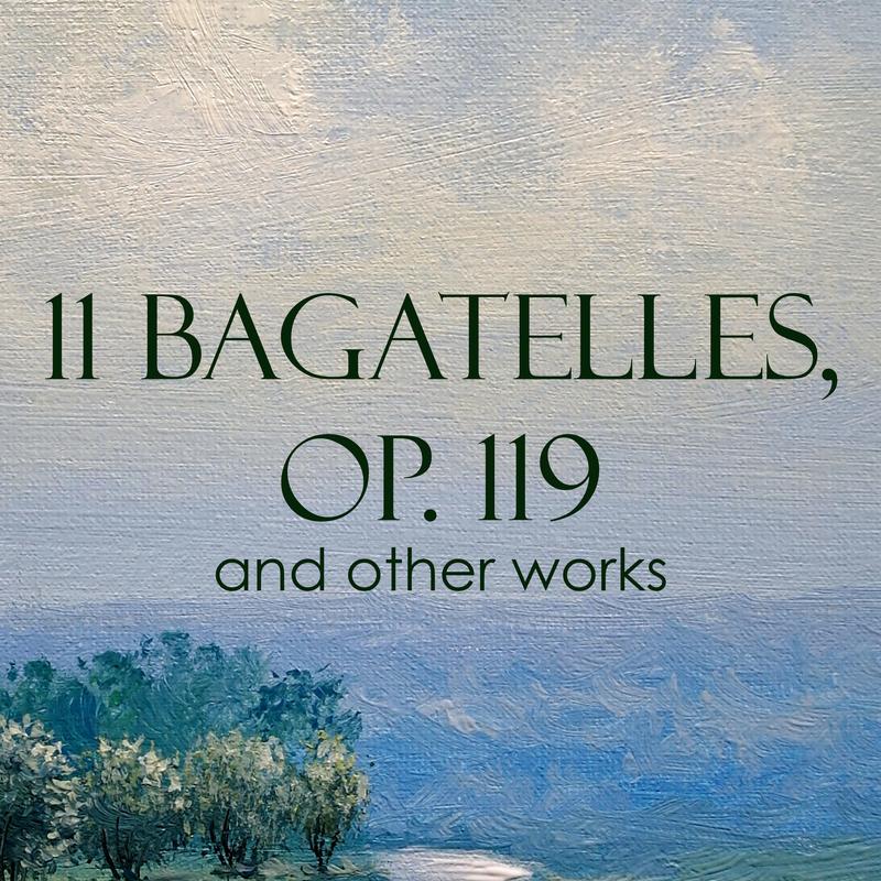 "11 Bagatelles, Op. 119" and other works
