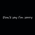 Don't say I'm sorry