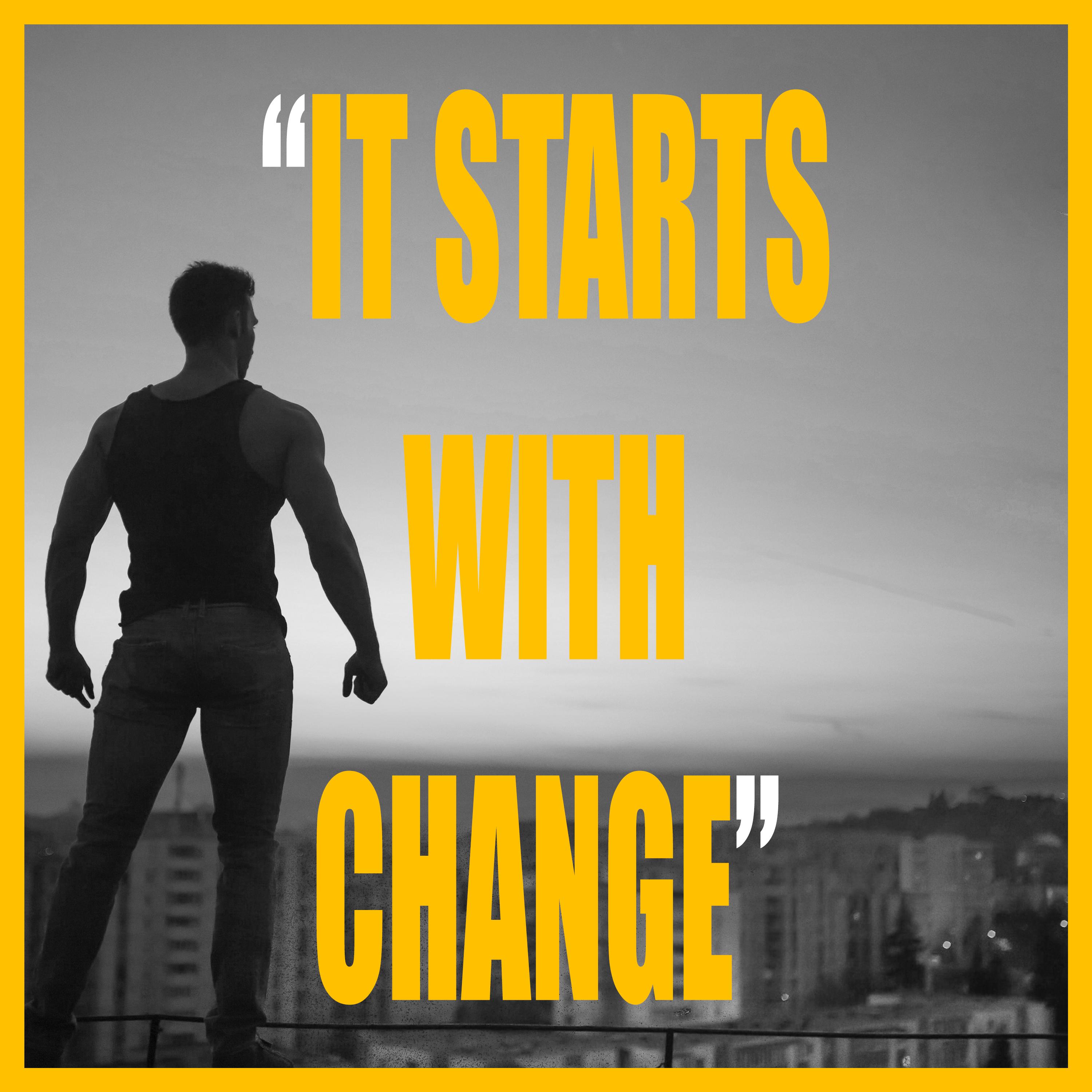 IT STARTS WITH CHANGE
