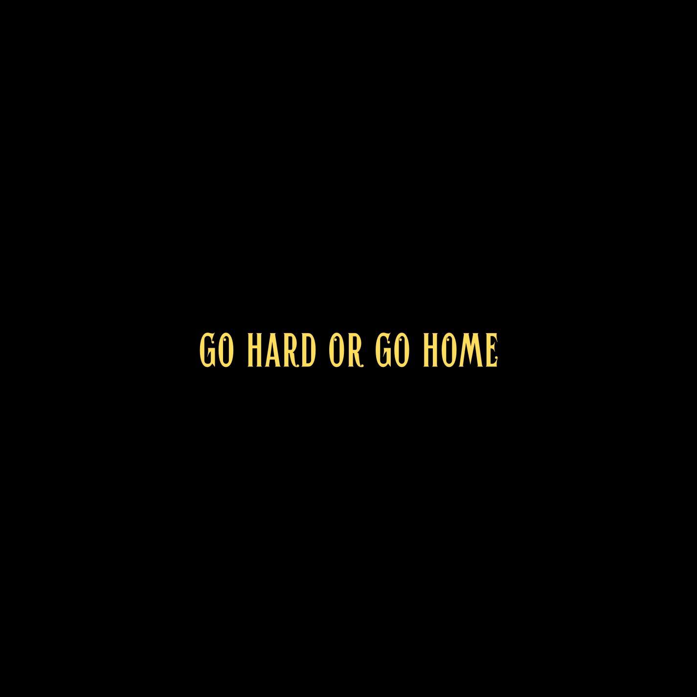 Go Hard or Go Home