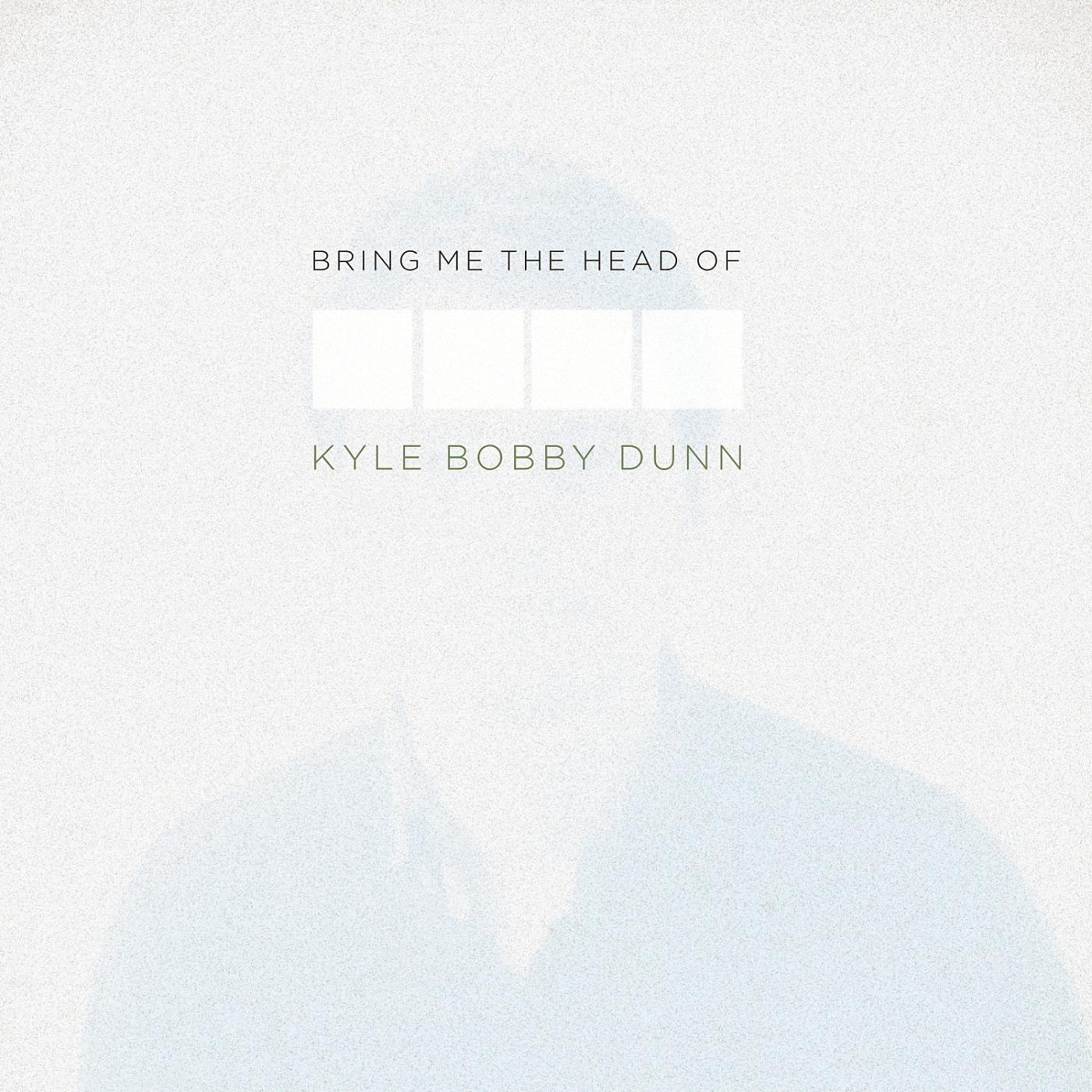 Bring Me The Head of Kyle Bobby Dunn