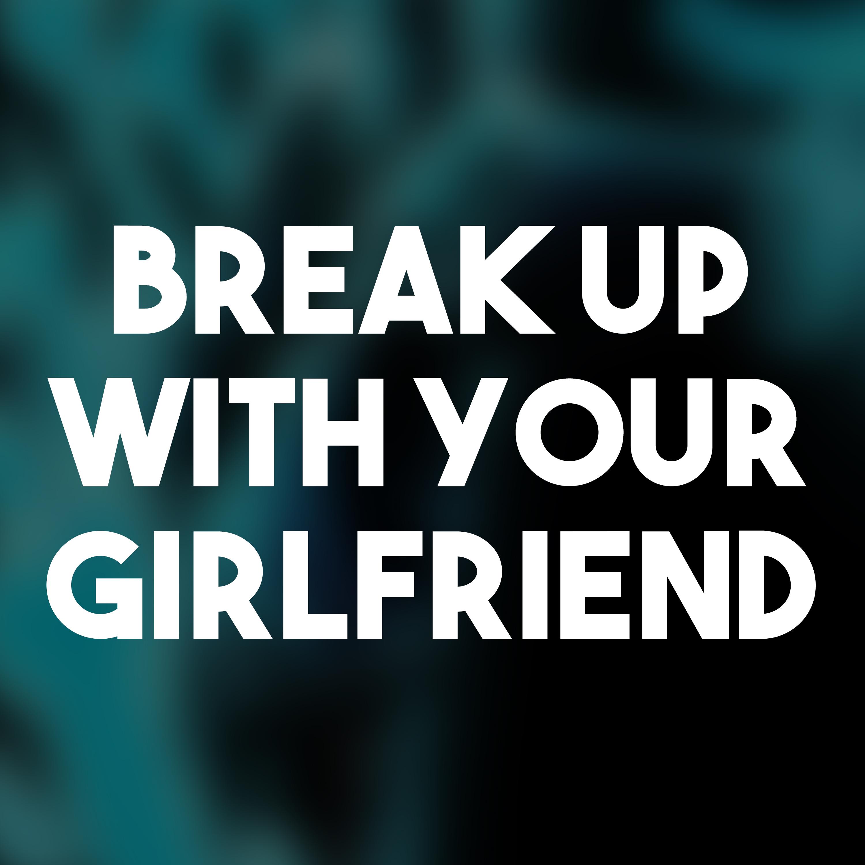 Break up with Your Girlfriend