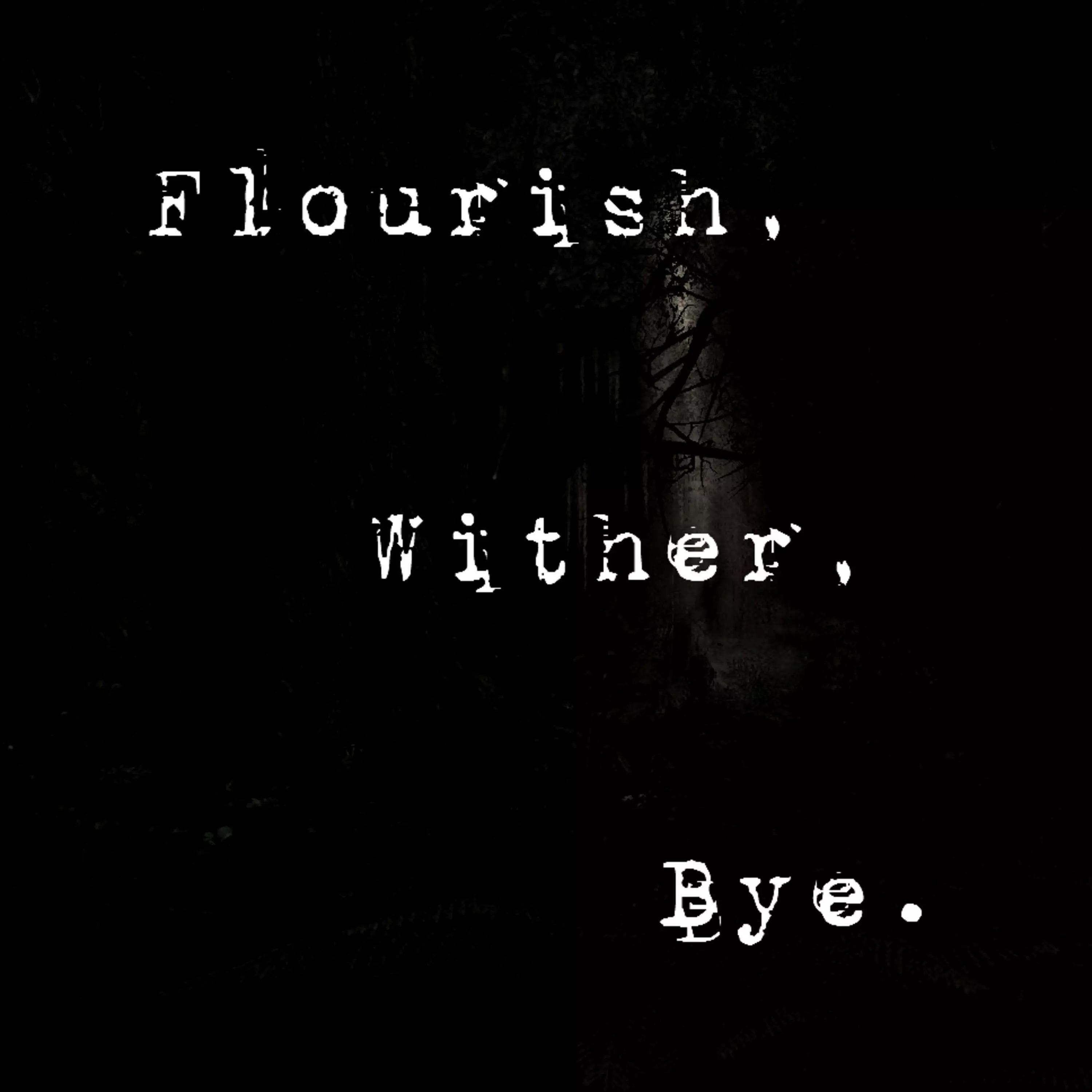 Flourish, Wither, Bye