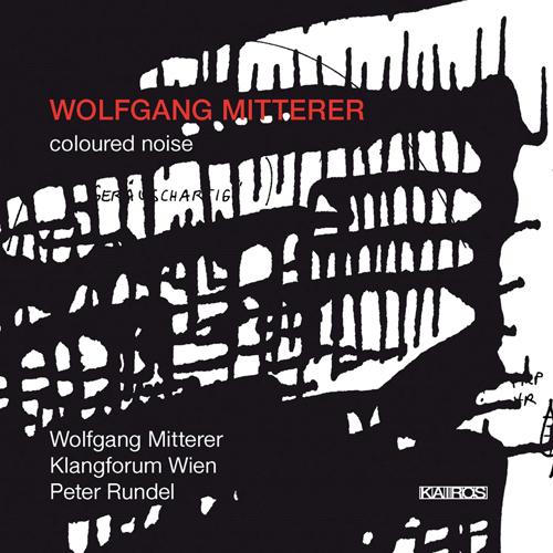 MITTERER, W.: Coloured Noise (Mitterer, Klangforum Wien, Rundel)