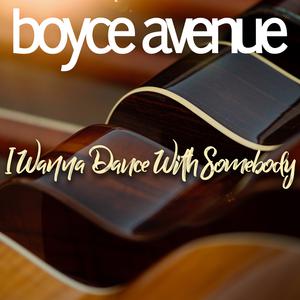 Boyce Avenue - I Wanna Dance With Somebody (Karaoke Version) 带和声伴奏 （升1半音）
