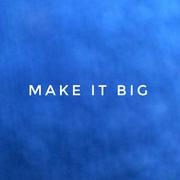 MAKE IT BIG