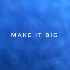 MAKE IT BIG