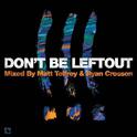 Don't Be Leftout Mixed By Matt Tolfrey & Ryan Crosson专辑