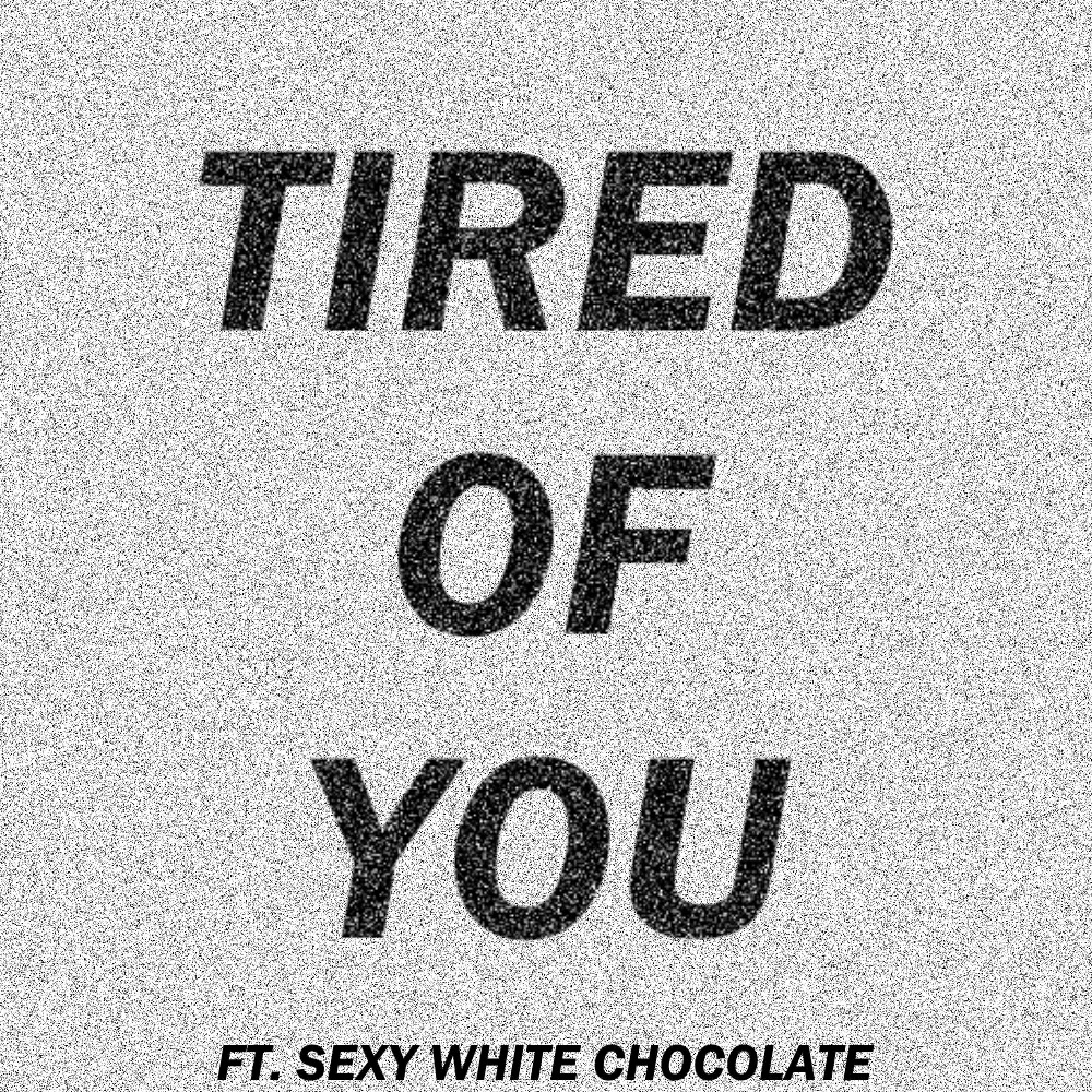 Tired of you (feat. Sexy White Chocolate)