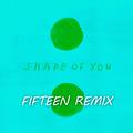 Shape of You (Fifteen Remix)