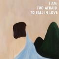 I AM TOO AFRAID TO FALL IN LOVE