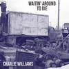 Charlie Williams - Waitin' Around To Die